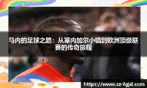 马内的足球之路：从塞内加尔小镇到欧洲顶级联赛的传奇旅程