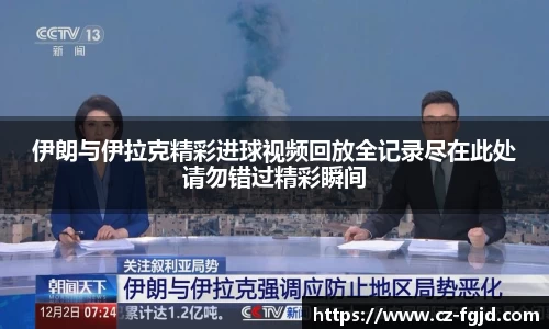 伊朗与伊拉克精彩进球视频回放全记录尽在此处请勿错过精彩瞬间